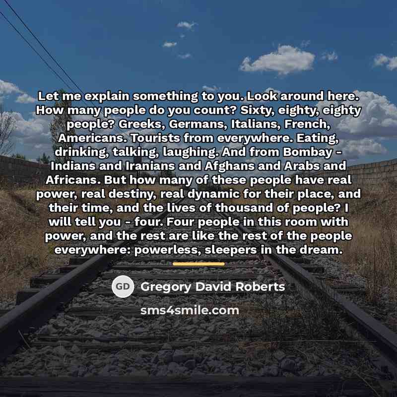“Let me explain something to you. Look around here. How…” quote by Gregory David Roberts