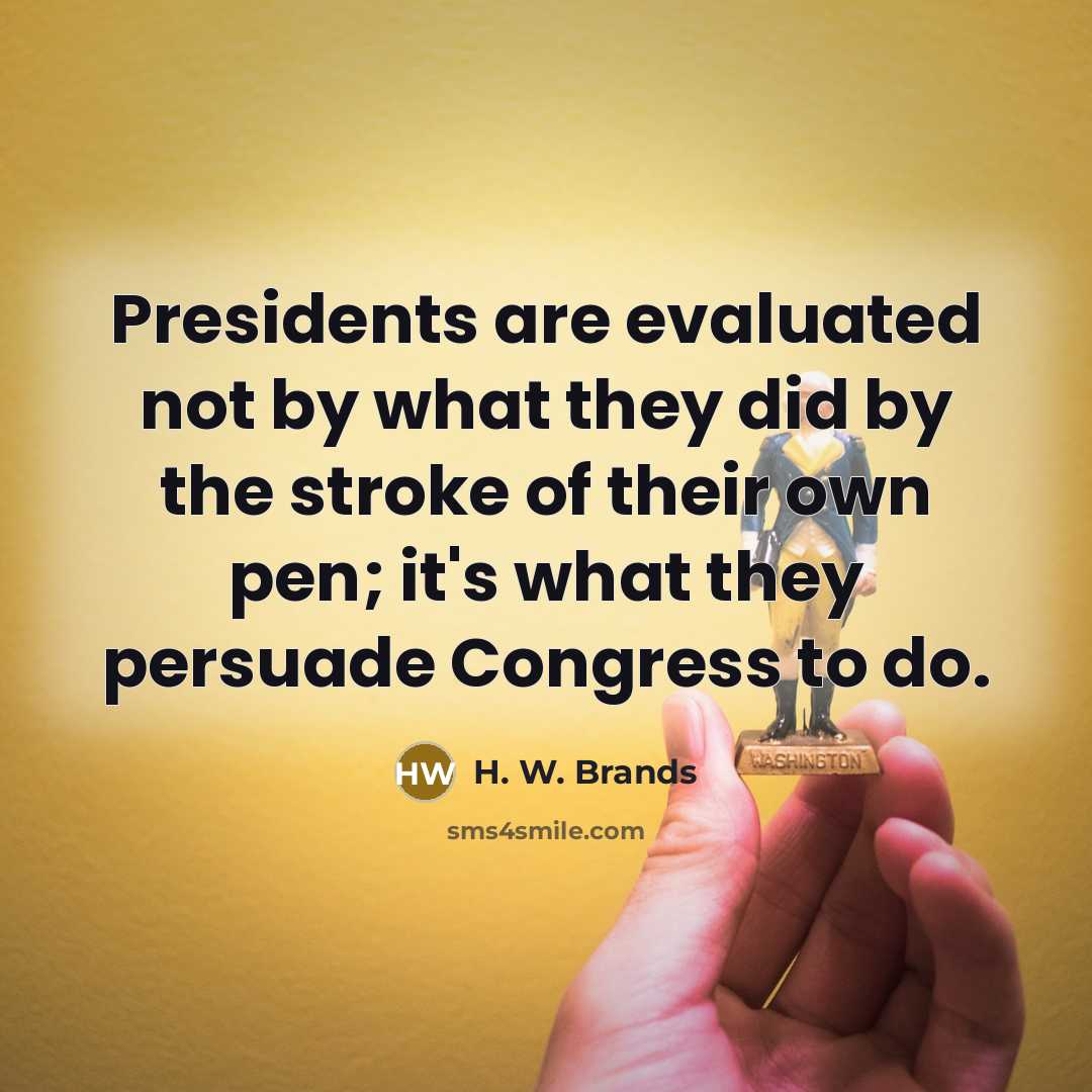 “Presidents are evaluated not by what they did by the…” quote by H. W. Brands