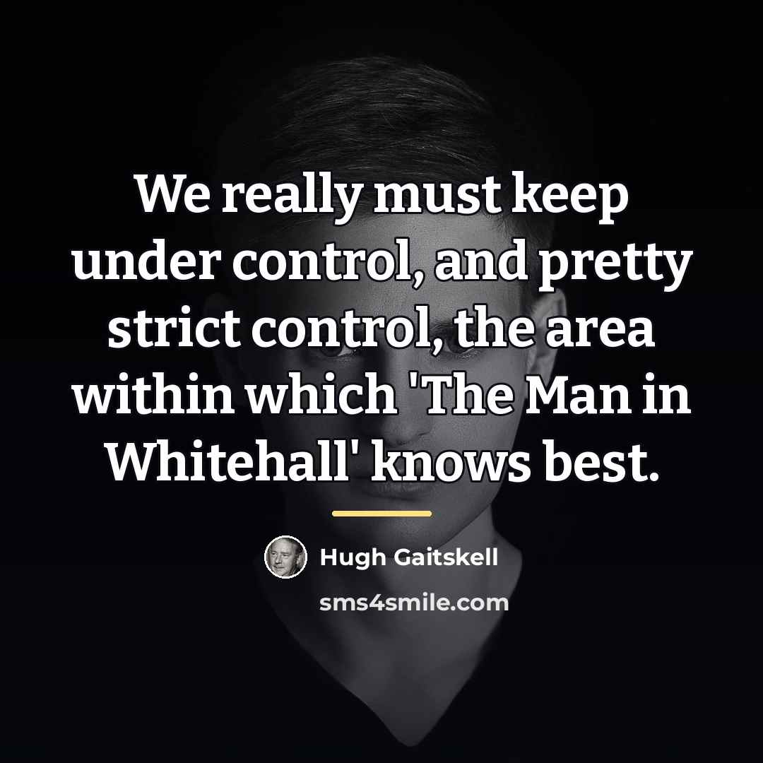 “We really must keep under control, and pretty strict control,…” quote by Hugh Gaitskell