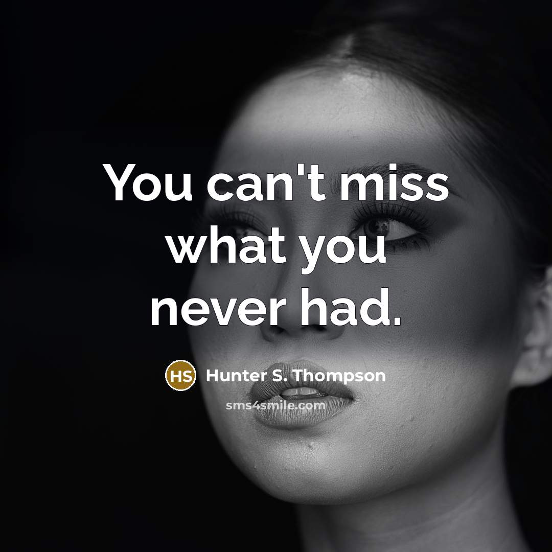 “You can't miss what you never had.…” quote by Hunter S. Thompson