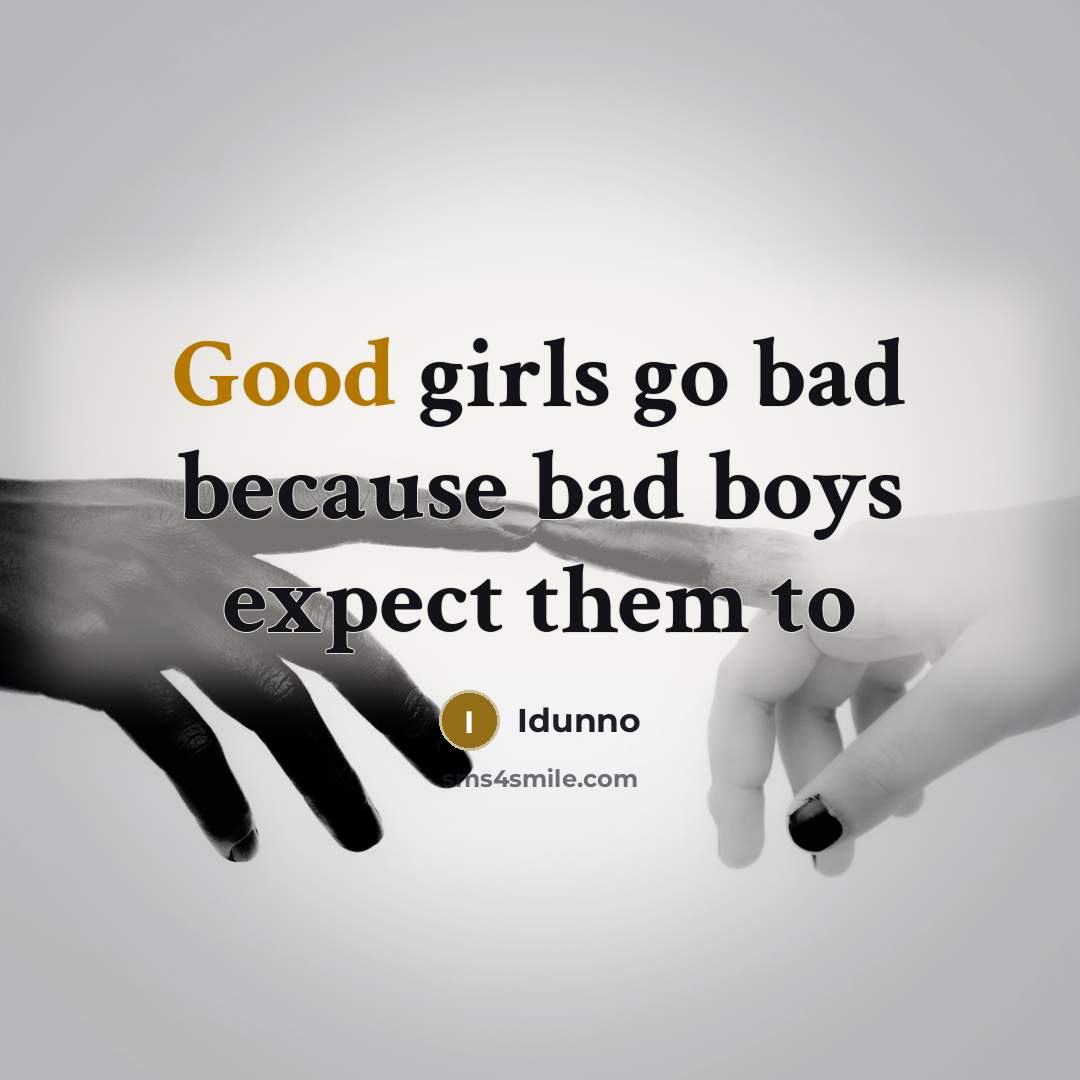 “Good girls go bad because bad boys expect them to…” quote by Idunno