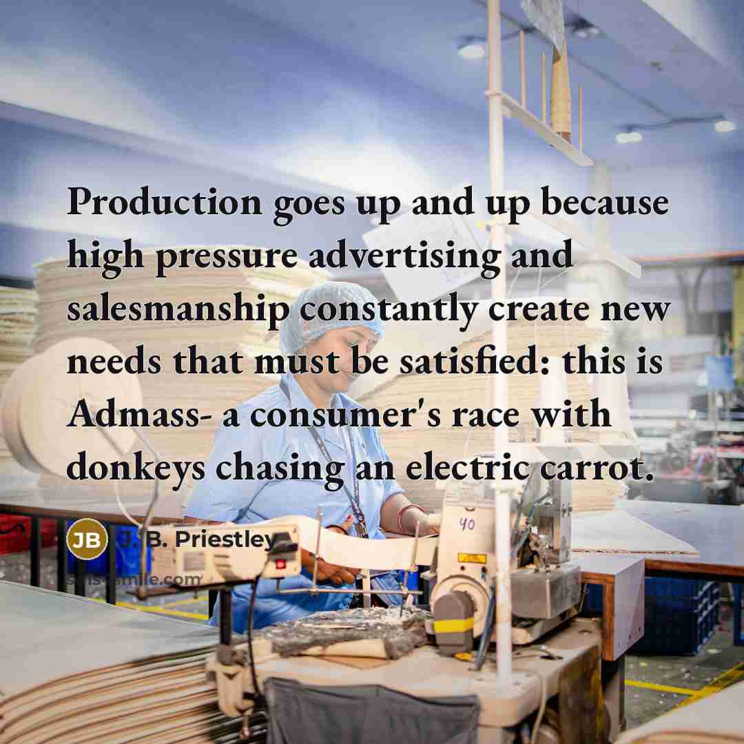 “Production goes up and up because high pressure advertising and…” quote by J. B. Priestley