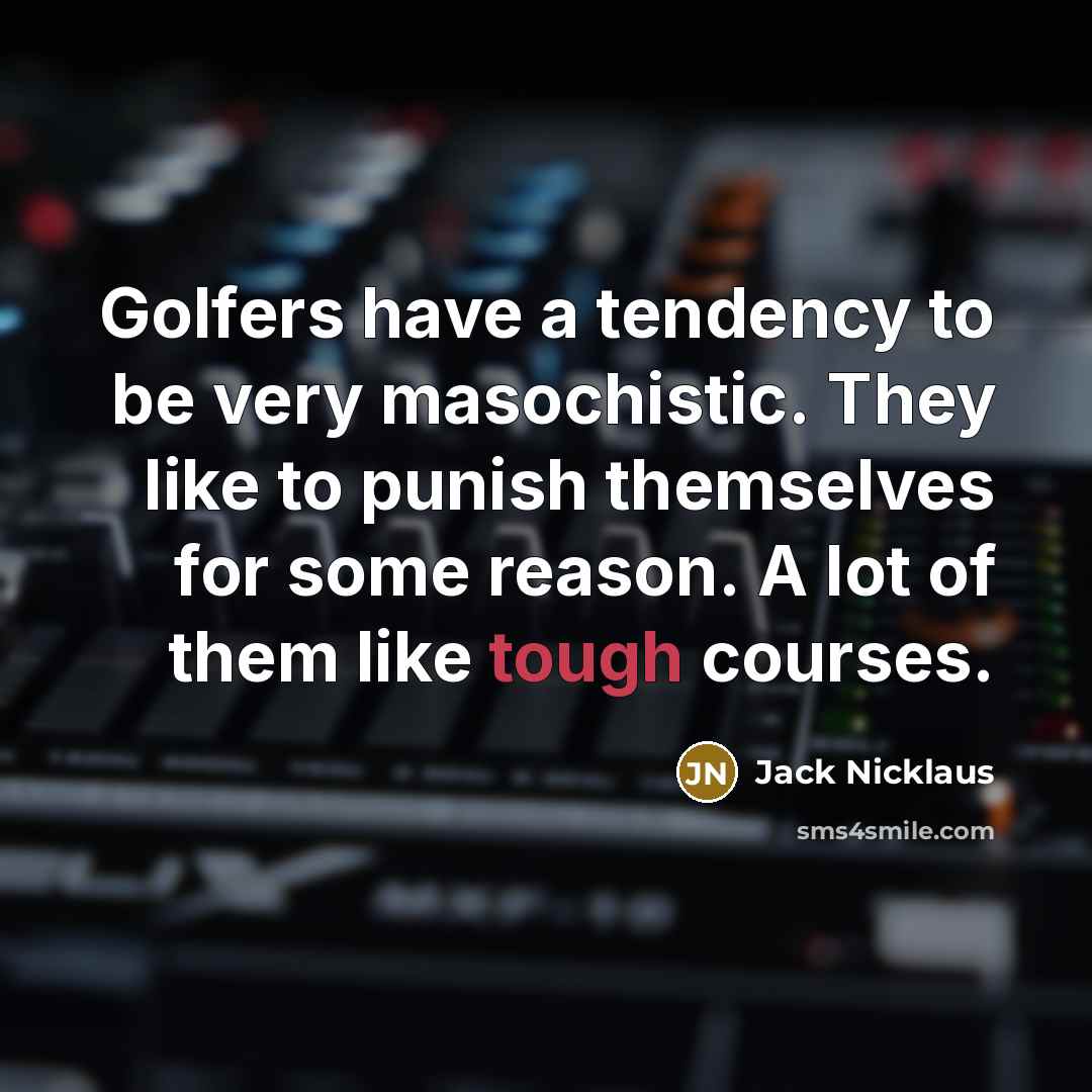 “Golfers have a tendency to be very masochistic. They like…” quote by Jack Nicklaus