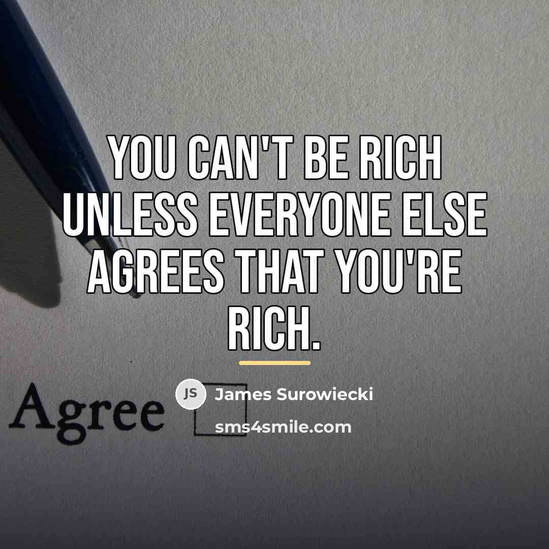 “You can't be rich unless everyone else agrees that you're…” quote by James Surowiecki