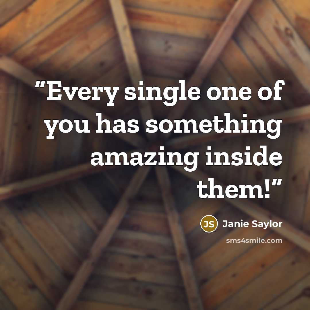 “Every single one of you has something amazing inside them!” quote by Janie Saylor