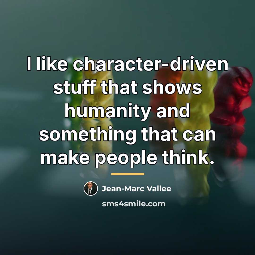 “I like character-driven stuff that shows humanity and something that…” quote by Jean-Marc Vallee