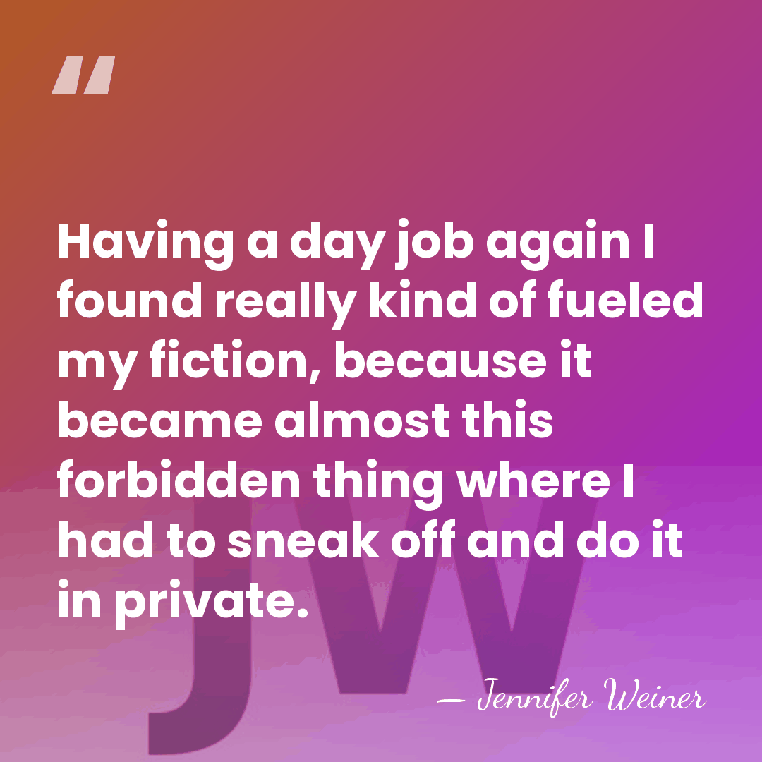Having a day job again I found really kind of fueled my&hellip; - Jennifer Weiner