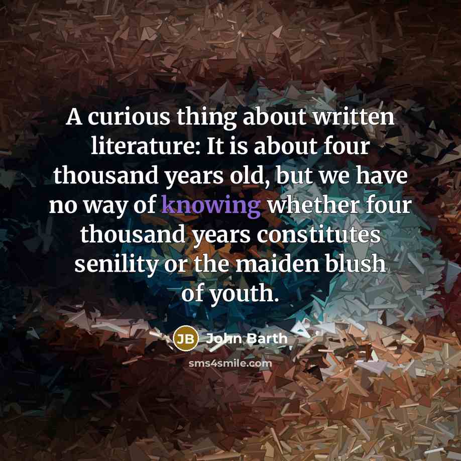 “A curious thing about written literature: It is about four…” quote by John Barth