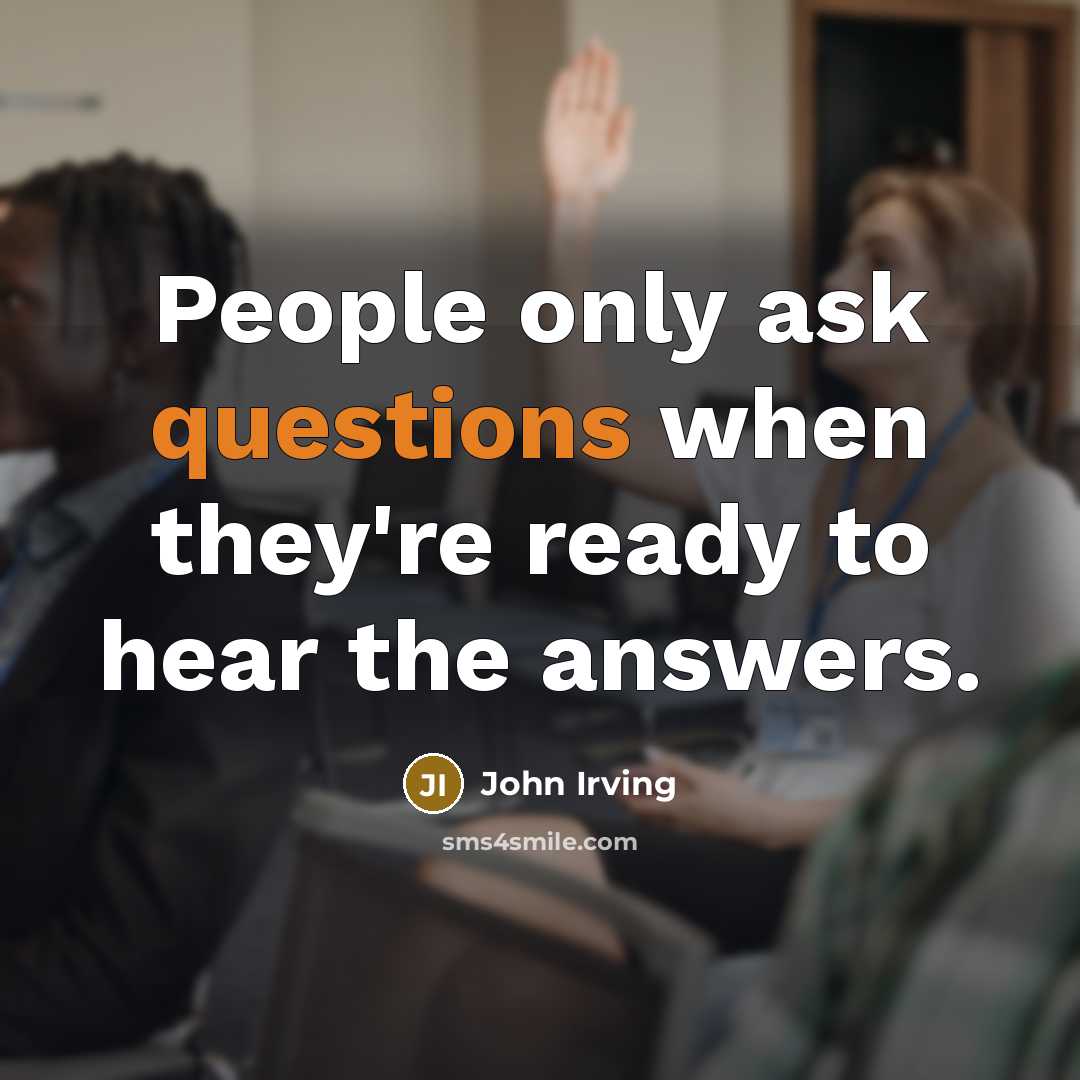 “People only ask questions when they're ready to hear the answers.” quote by John Irving