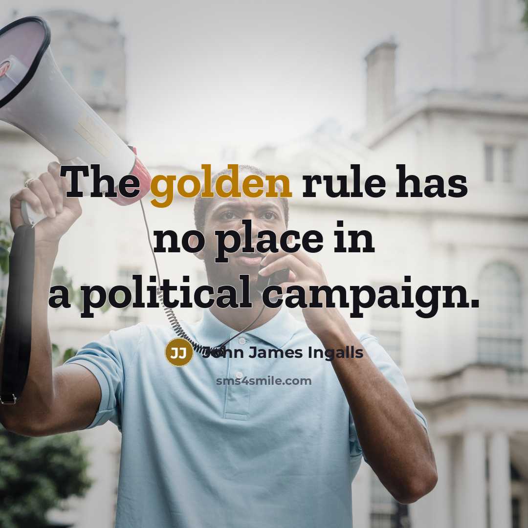 “The golden rule has no place in a political campaign.…” quote by John James Ingalls