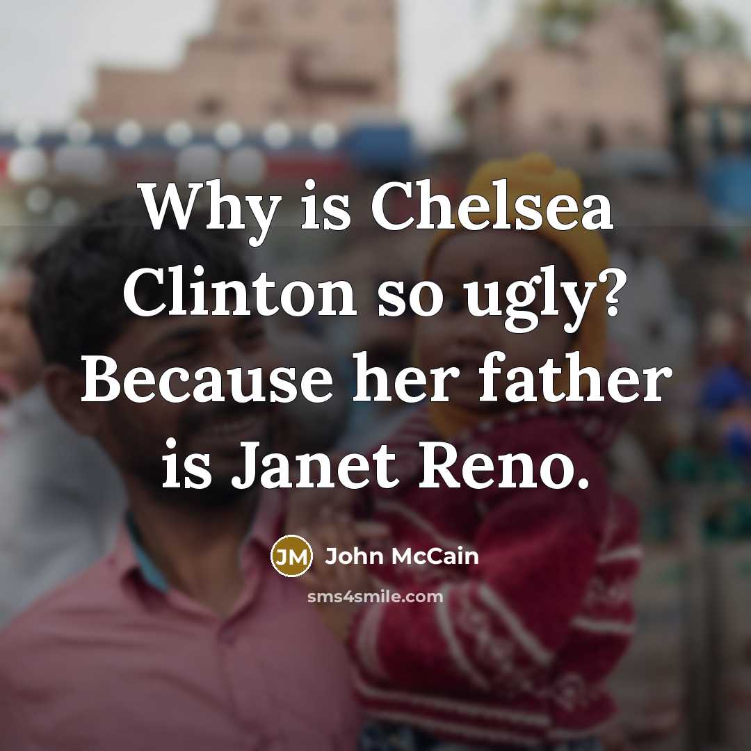 “Why is Chelsea Clinton so ugly? Because her father is…” quote by John McCain