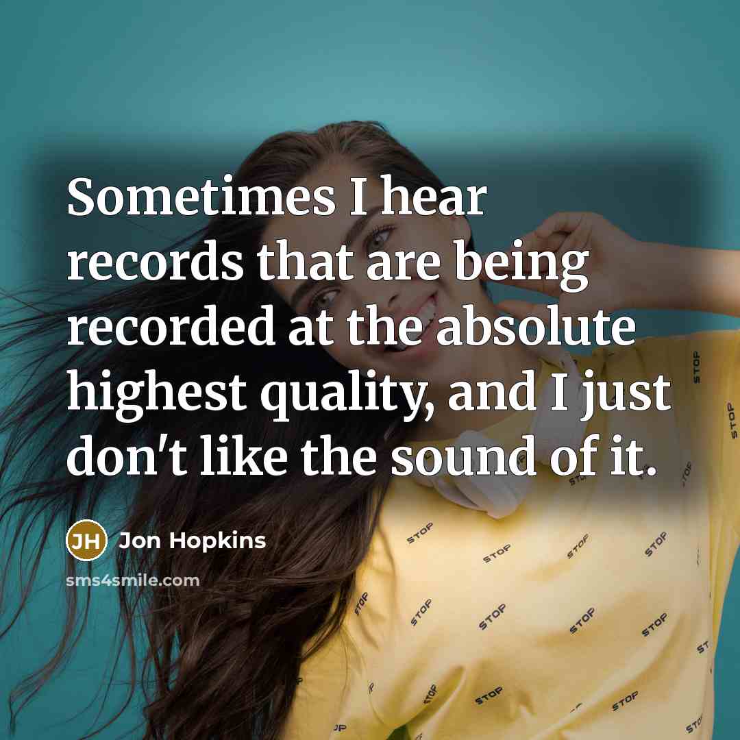 “Sometimes I hear records that are being recorded at the…” quote by Jon Hopkins