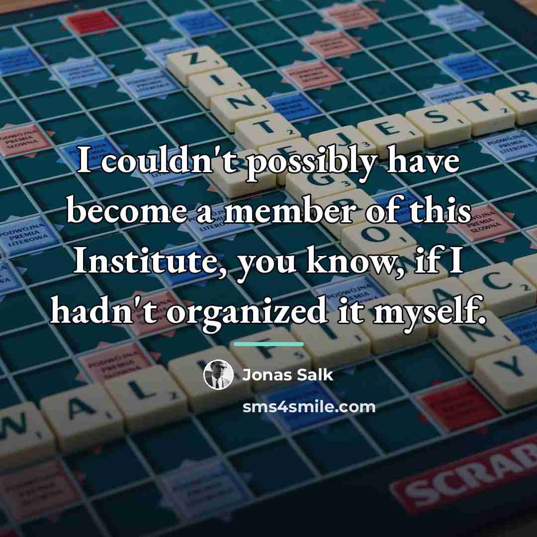 “I couldn't possibly have become a member of this Institute,…” quote by Jonas Salk