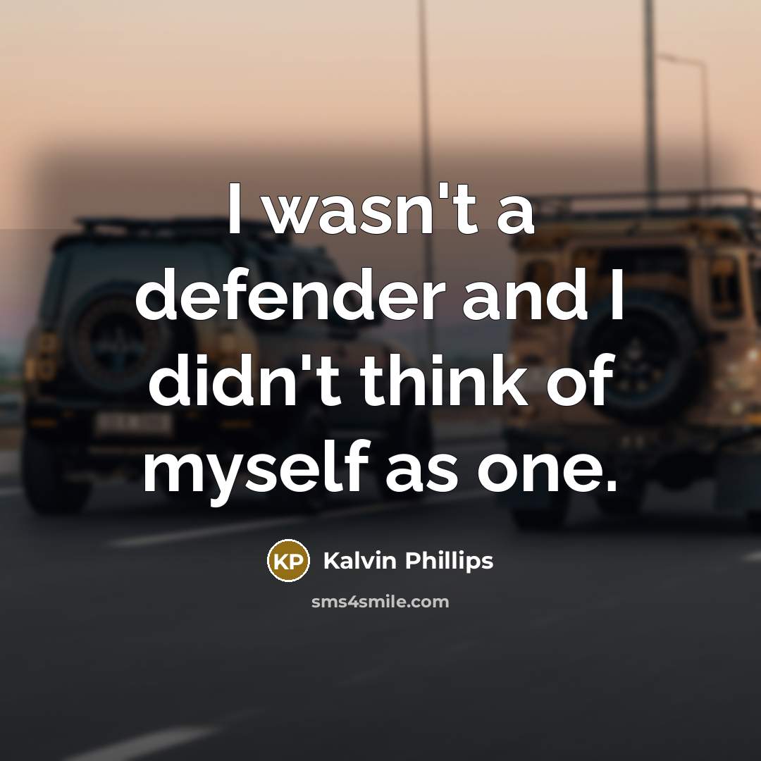 “I wasn't a defender and I didn't think of myself…” quote by Kalvin Phillips