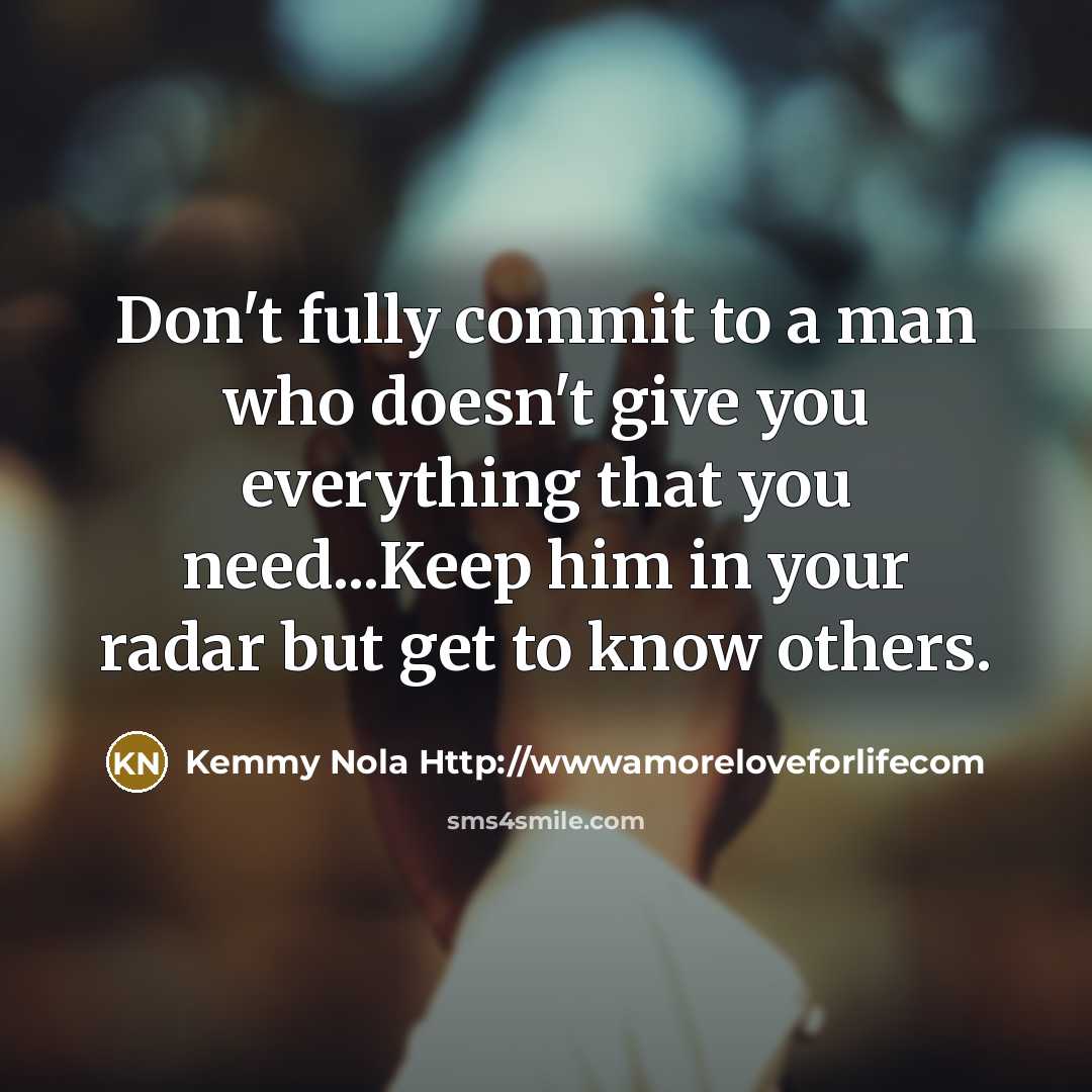 “Don't fully commit to a man who doesn't give you everything that you need...Keep him in your radar but get to know others.” quote by Kemmy Nola Http://wwwamoreloveforlifecom