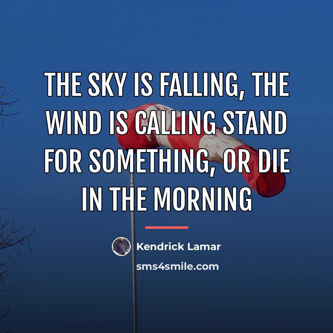 “The sky is falling, the wind is calling Stand for…” quote by Kendrick Lamar