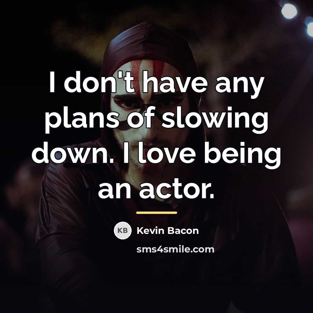 “I don't have any plans of slowing down. I love…” quote by Kevin Bacon