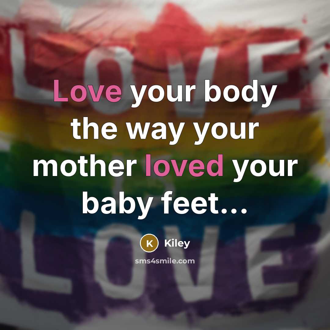 “Love your body the way your mother loved your baby feet...” quote by Kiley
