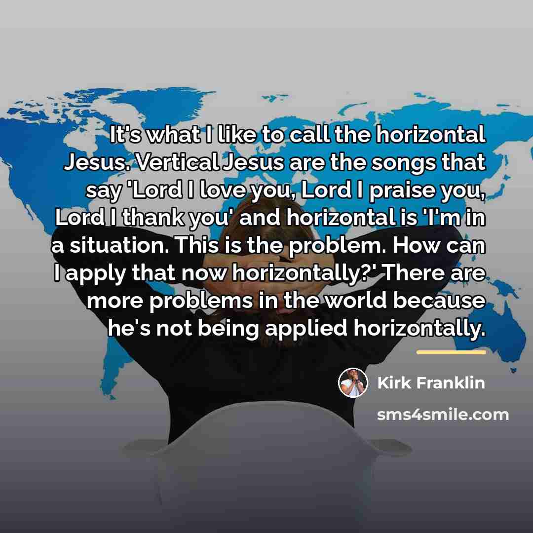 “It's what I like to call the horizontal Jesus. Vertical…” quote by Kirk Franklin