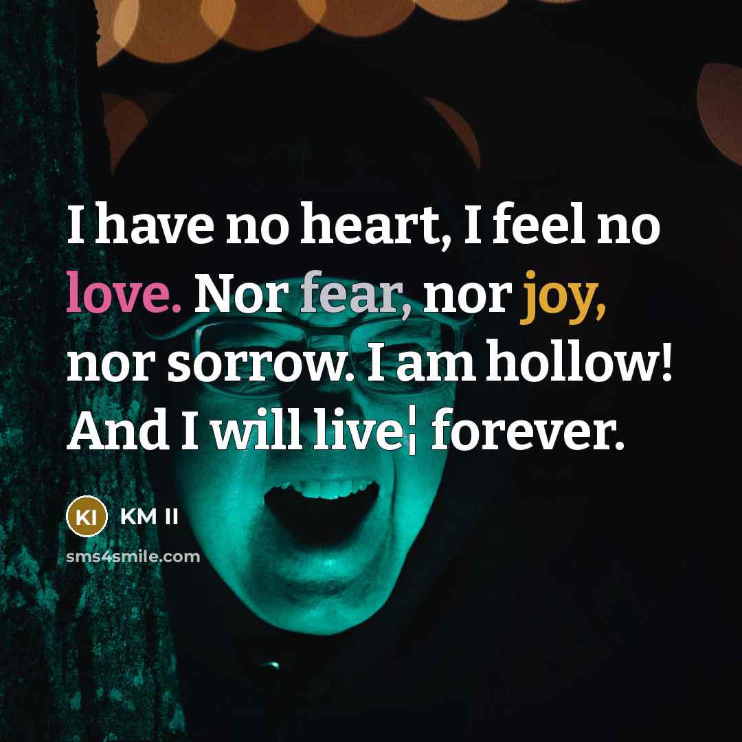 “I have no heart, I feel no love. Nor fear,…” quote by KM II