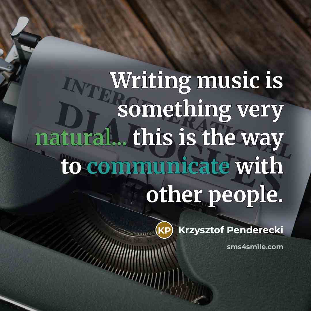 “Writing music is something very natural... this is the way to communicate with other people.” quote by Krzysztof Penderecki