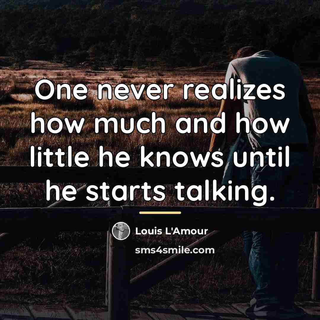 “One never realizes how much and how little he knows…” quote by Louis L'Amour