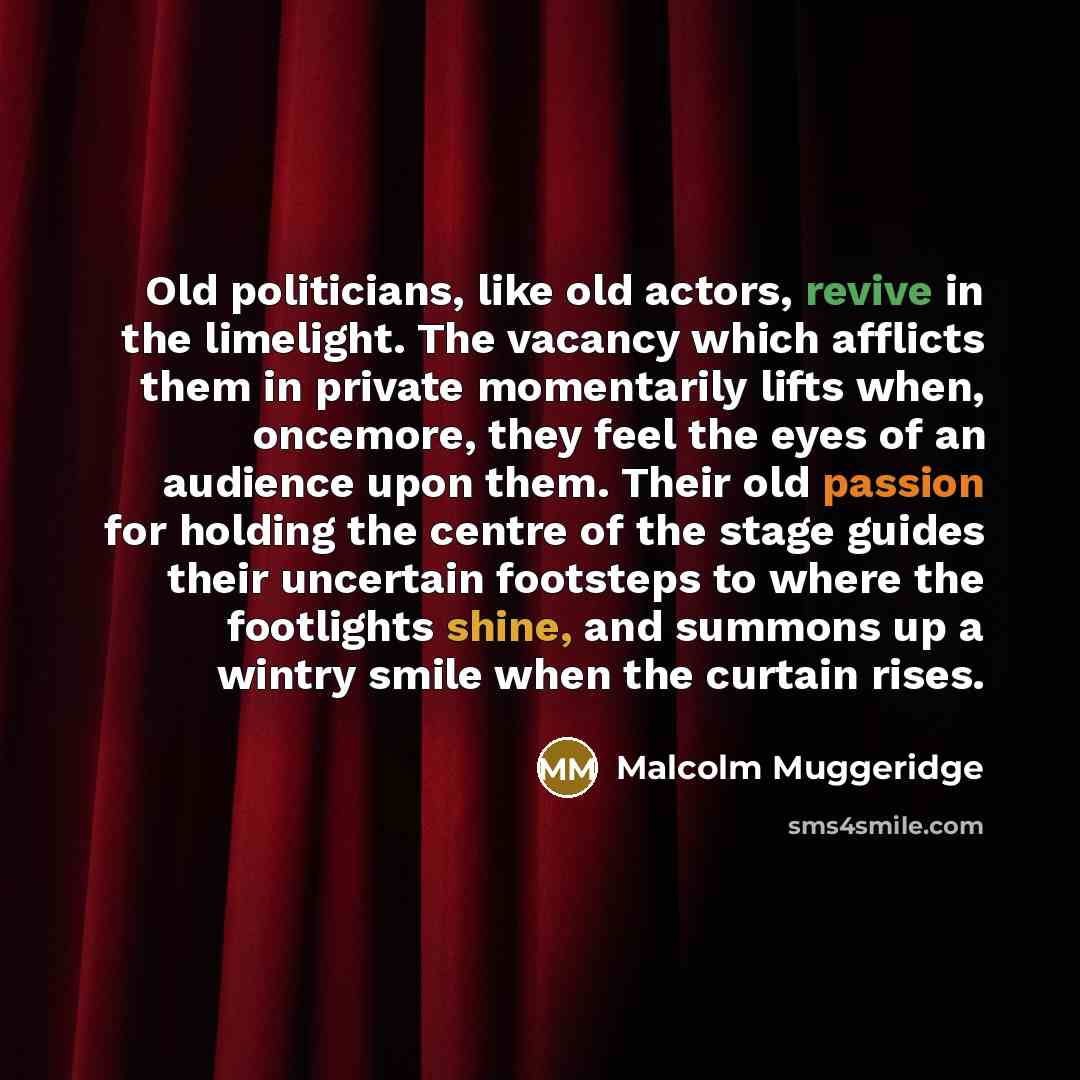 “Old politicians, like old actors, revive in the limelight. The…” quote by Malcolm Muggeridge