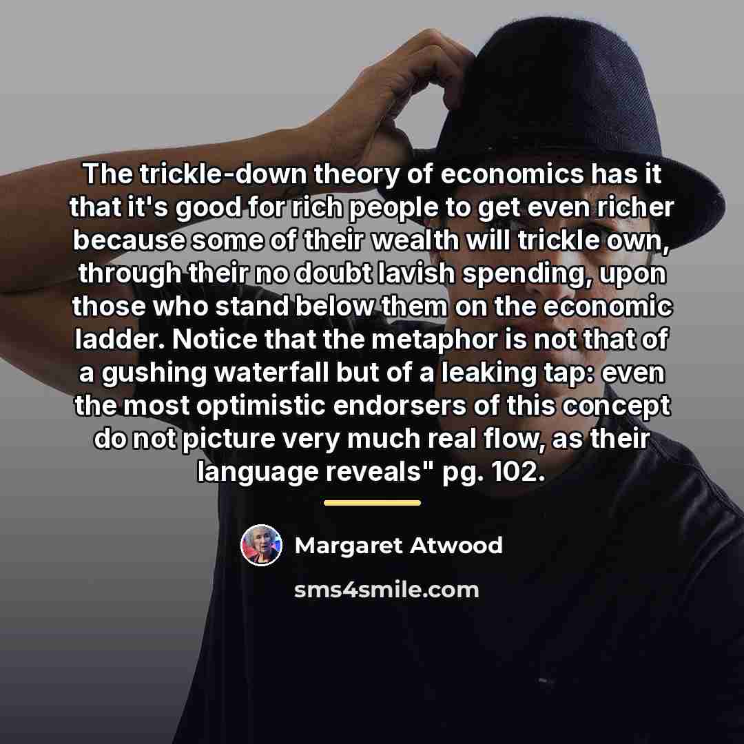 “The trickle-down theory of economics has it that it's good…” quote by Margaret Atwood
