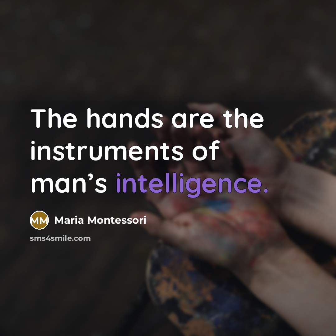 “The hands are the instruments of man’s intelligence.…” quote by Maria Montessori