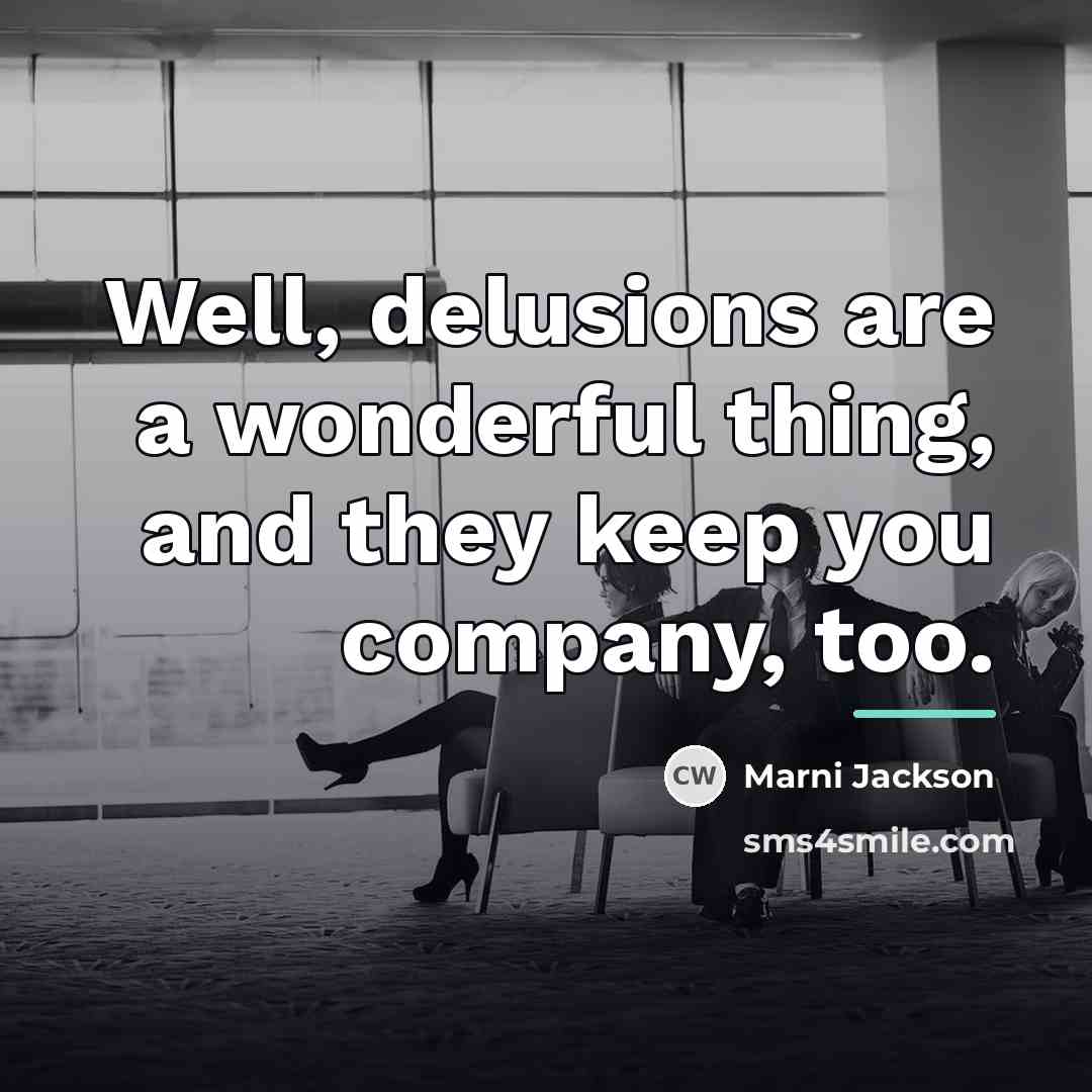 “Well, delusions are a wonderful thing, and they keep you…” quote by Marni Jackson