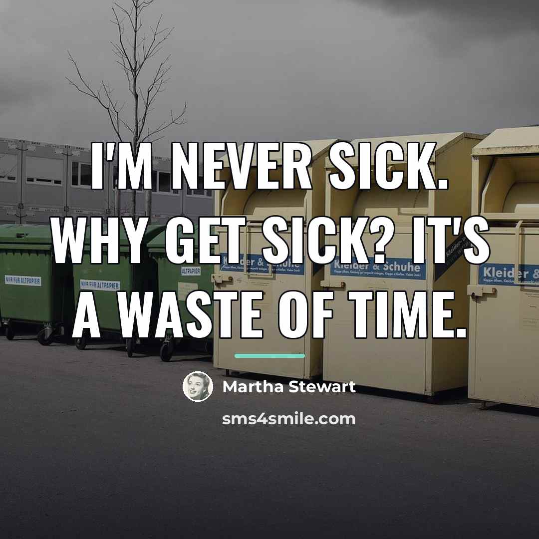 “I'm never sick. Why get sick? It's a waste of…” quote by Martha Stewart