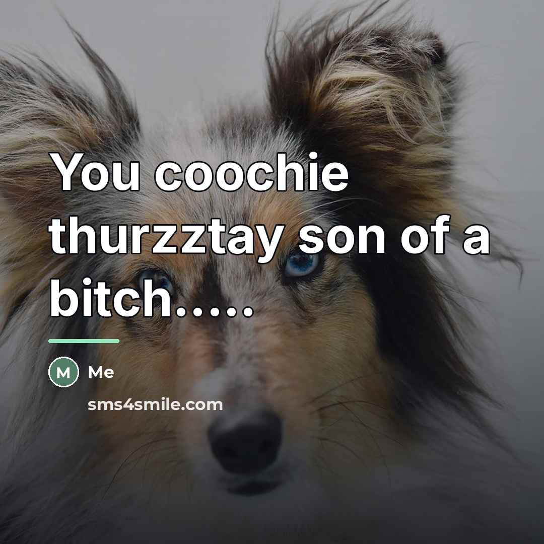 “You coochie thurzztay son of a bitch.....…” quote by ME
