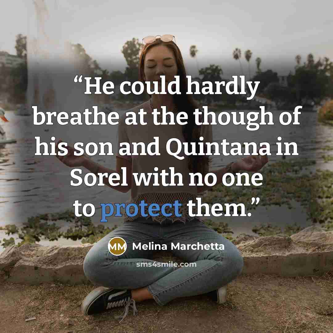 “He could hardly breathe at the though of his son and Quintana in Sorel with no one to protect them.” quote by Melina Marchetta