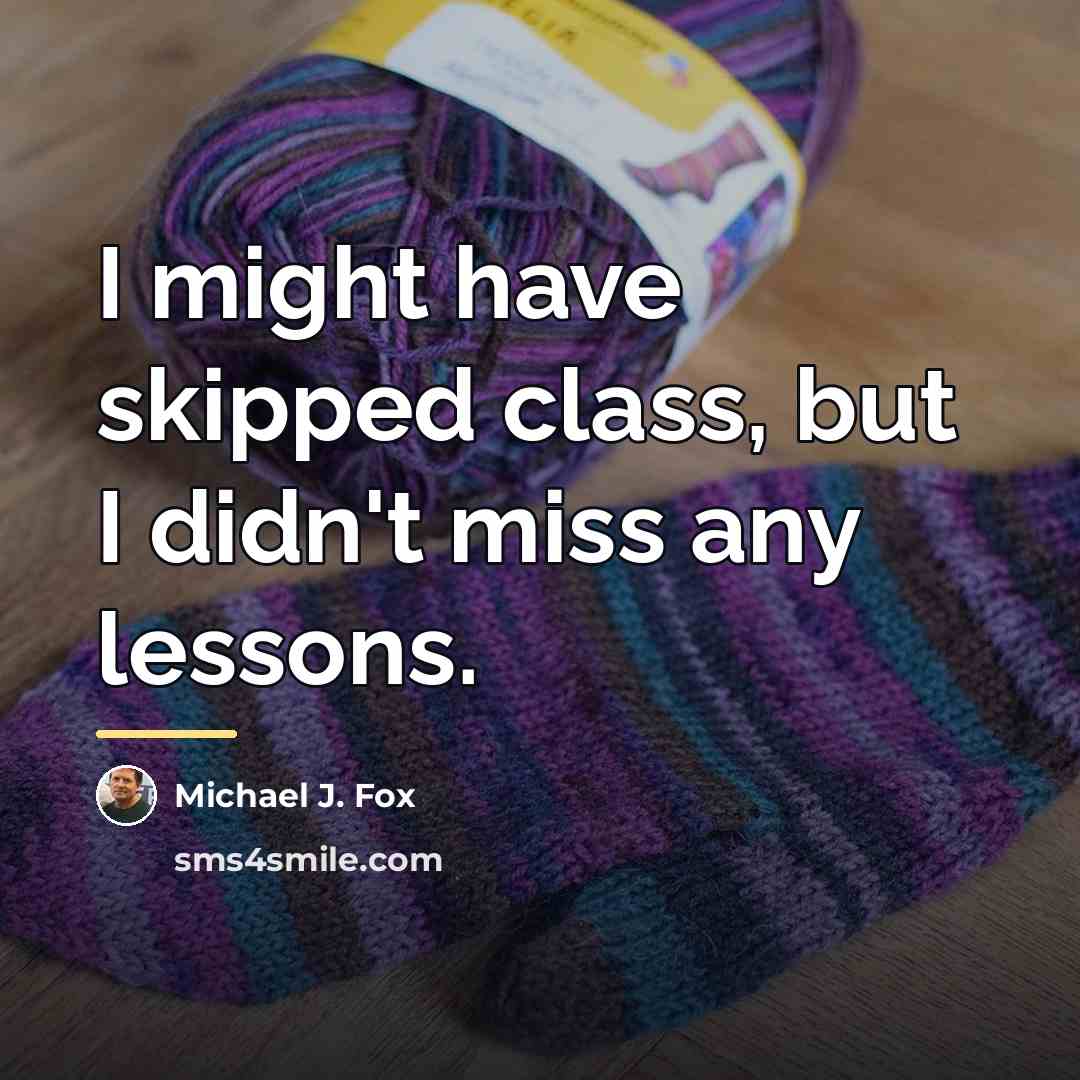“I might have skipped class, but I didn't miss any…” quote by Michael J. Fox