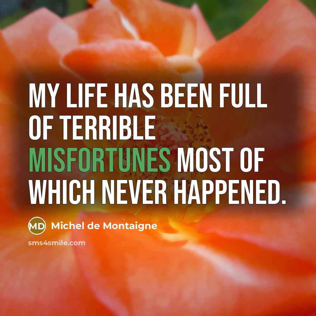 “My life has been full of terrible misfortunes most of which never happened.” quote by Michel de Montaigne