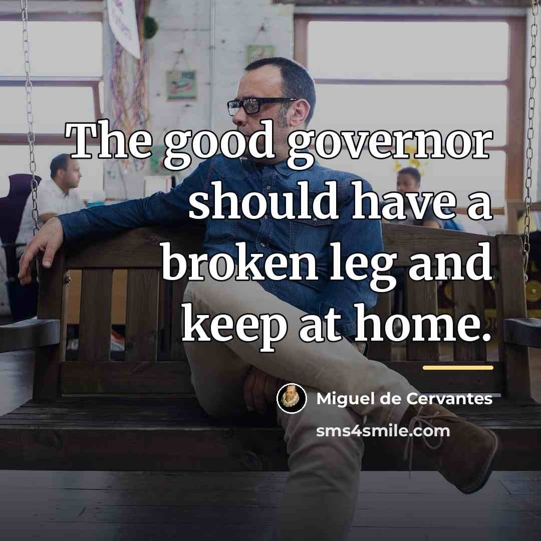 “The good governor should have a broken leg and keep…” quote by Miguel de Cervantes