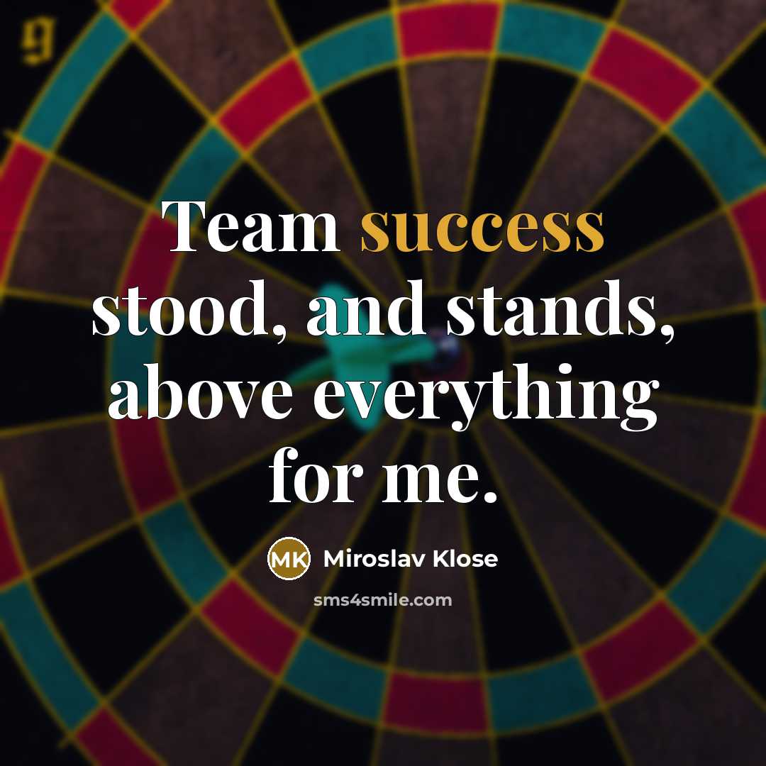 “Team success stood, and stands, above everything for me.…” quote by Miroslav Klose
