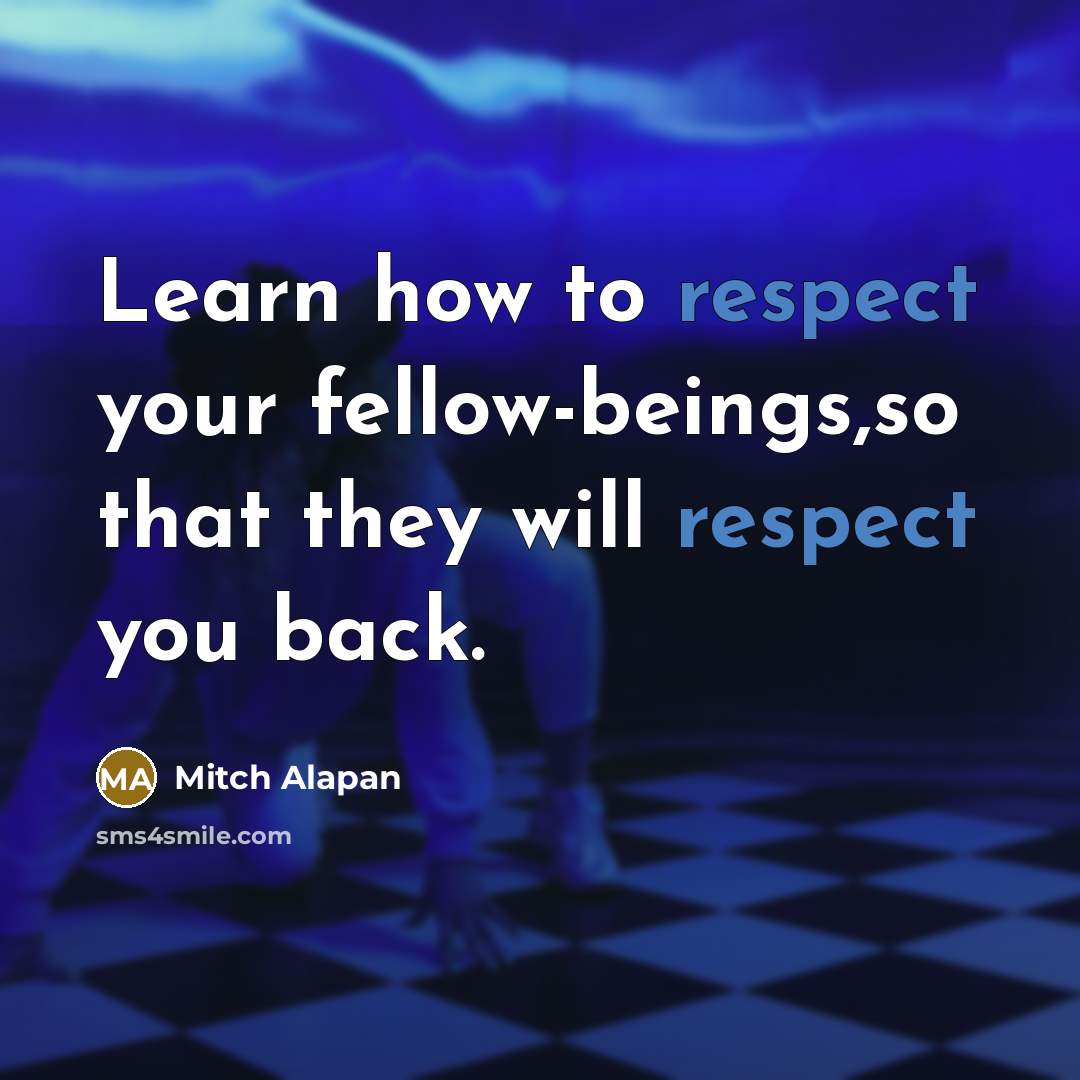“Learn how to respect your fellow-beings,so that they will respect…” quote by Mitch Alapan