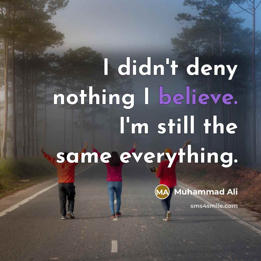 “I didn't deny nothing I believe. I'm still the same…” quote by Muhammad Ali