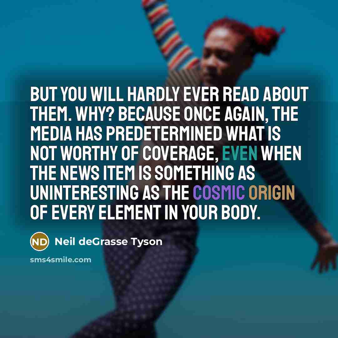 “But you will hardly ever read about them. Why? Because…” quote by Neil deGrasse Tyson