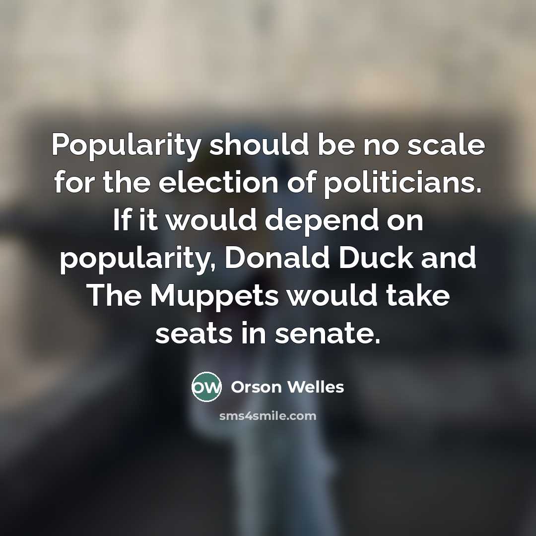 “Popularity should be no scale for the election of politicians.…” quote by Orson Welles