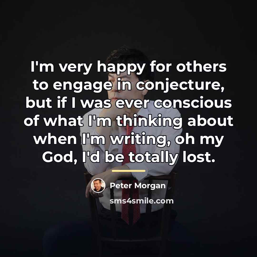 “I'm very happy for others to engage in conjecture, but…” quote by Peter Morgan