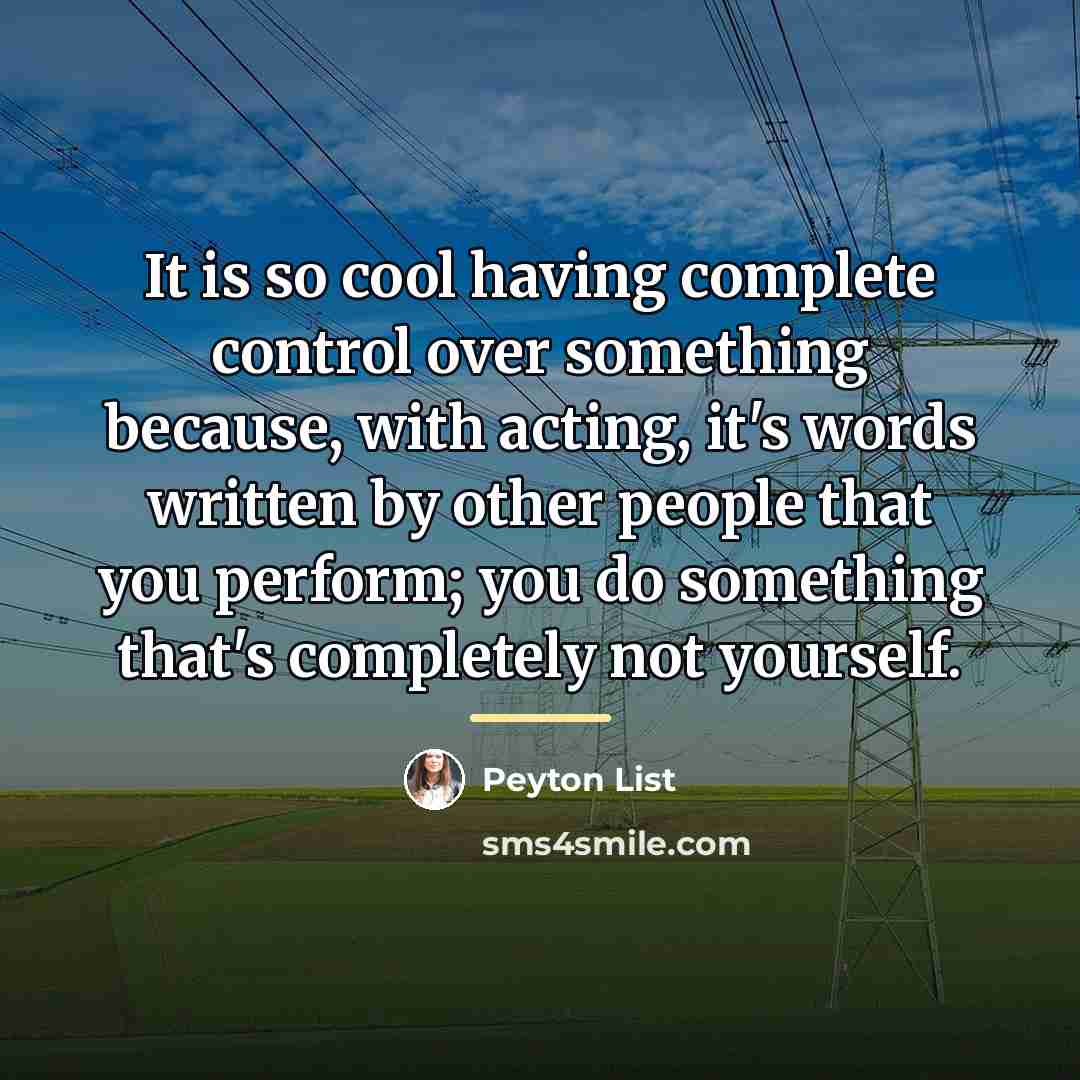 “It is so cool having complete control over something because,…” quote by Peyton List