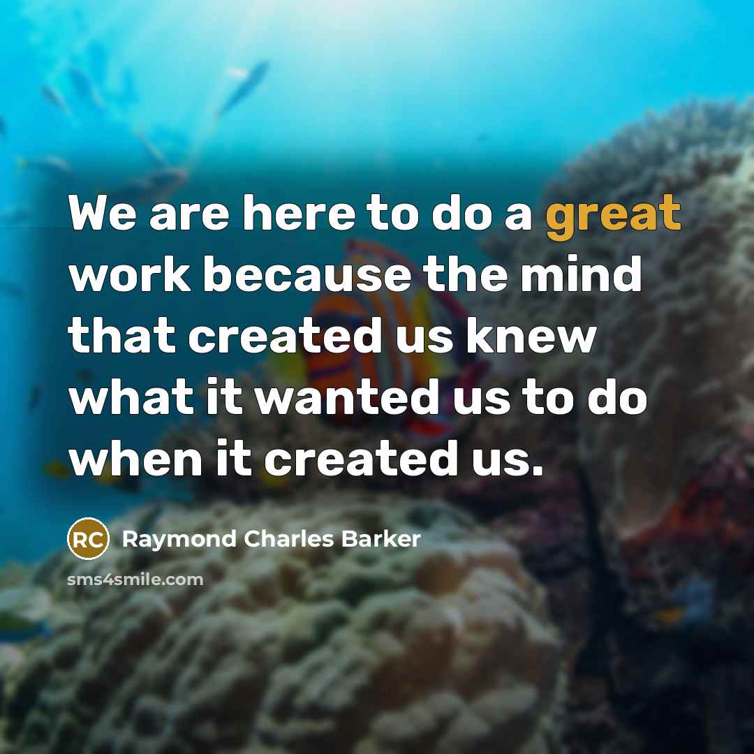 “We are here to do a great work because the mind that created us knew what it wanted us to do when it created us.” quote by Raymond Charles Barker