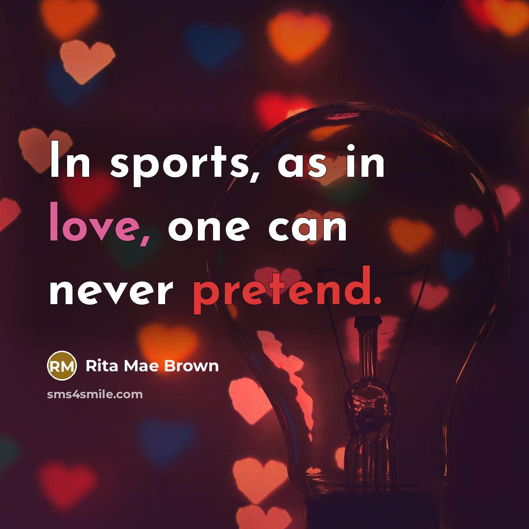 “In sports, as in love, one can never pretend.” quote by Rita Mae Brown