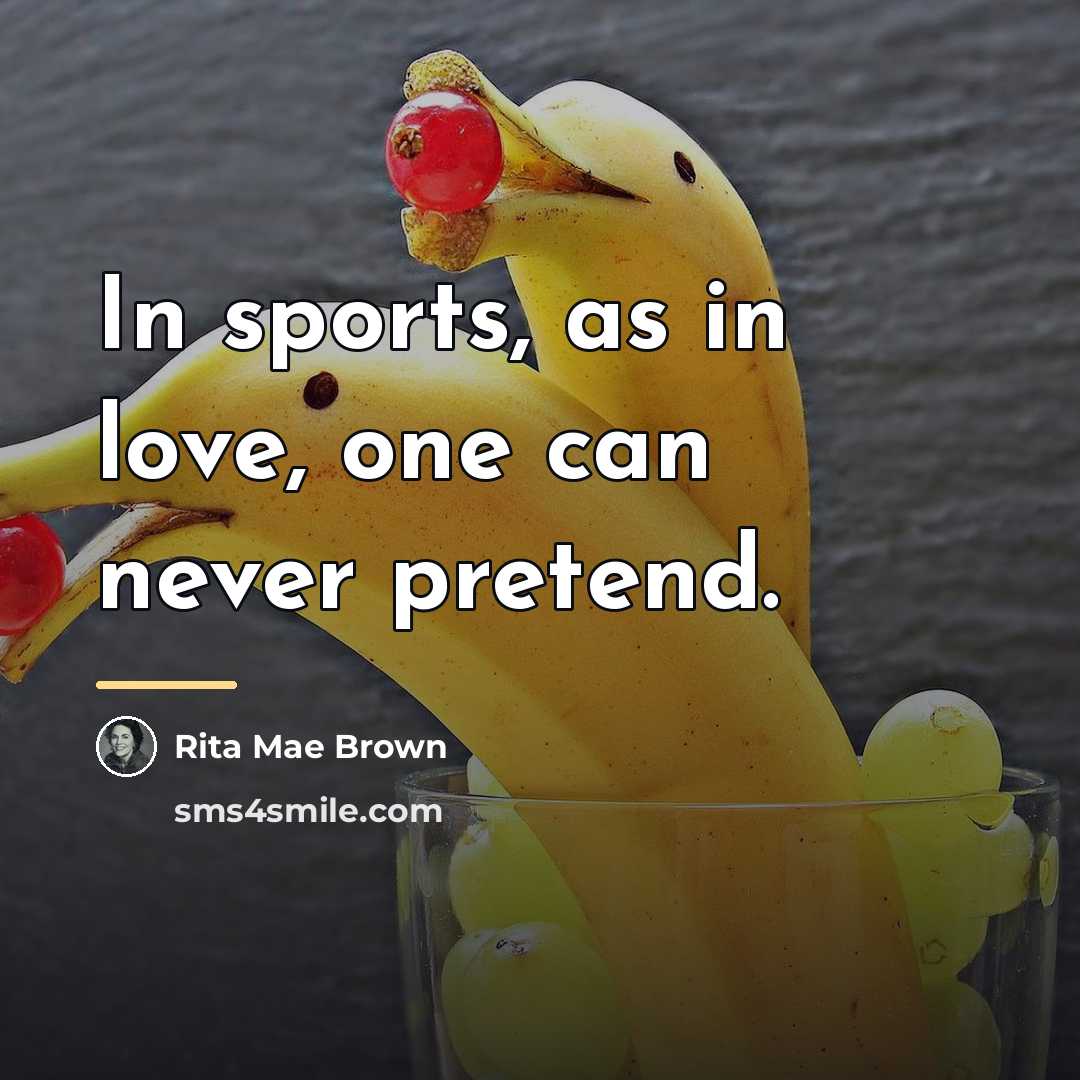 “In sports, as in love, one can never pretend.…” quote by Rita Mae Brown