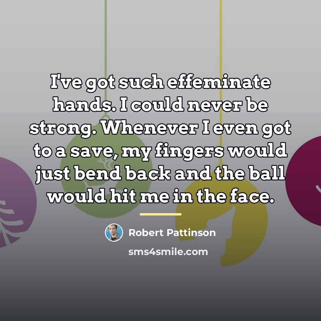 “I've got such effeminate hands. I could never be strong.…” quote by Robert Pattinson