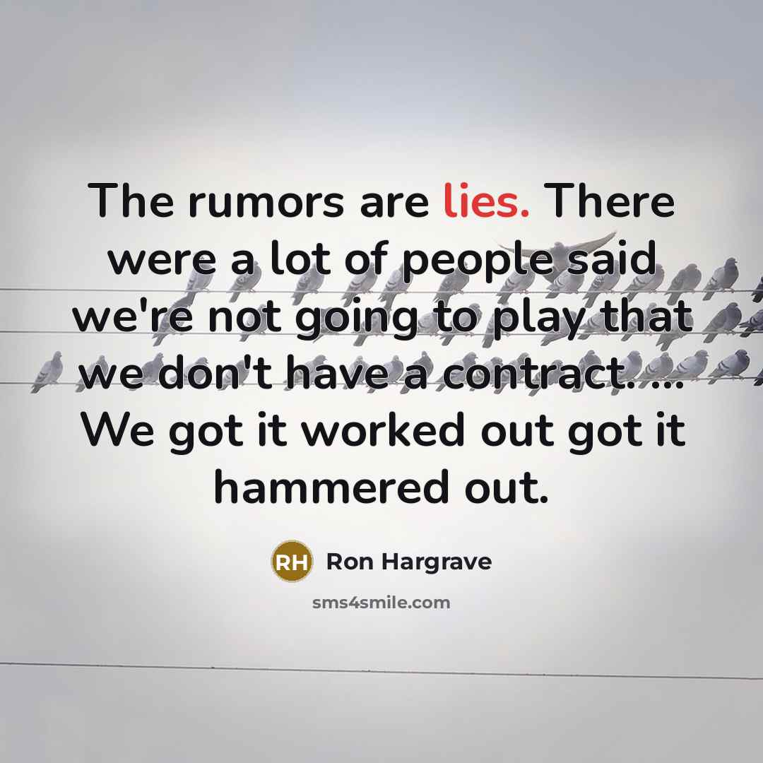 “The rumors are lies. There were a lot of people said we're not going to play that we don't have a contract. ... We got it worked out got it hammered out.” quote by Ron Hargrave