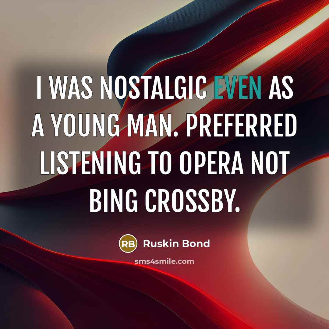 “I was nostalgic even as a young man. Preferred listening…” quote by Ruskin Bond