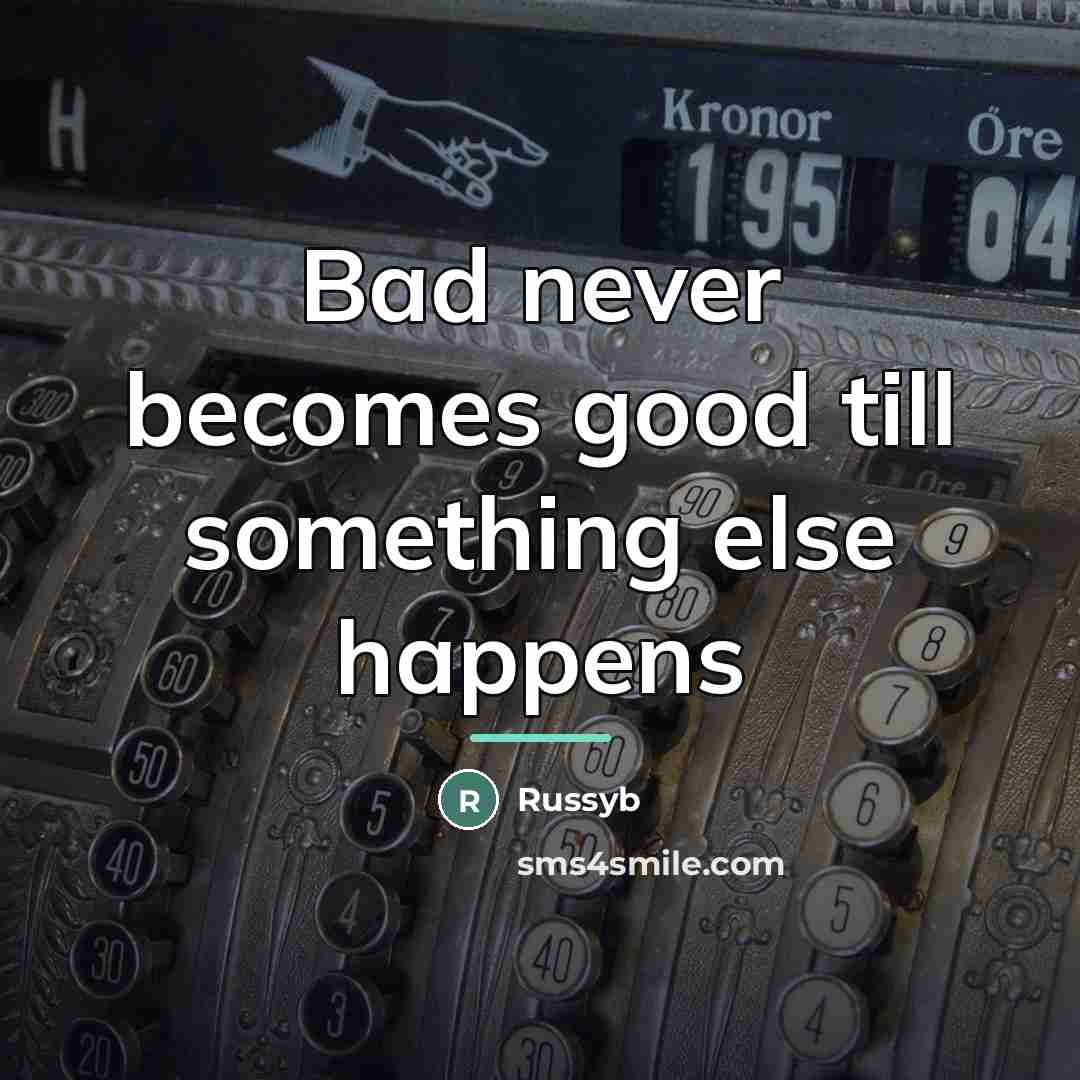 “Bad never becomes good till something else happens…” quote by Russyb